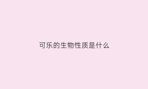 可乐的生物性质是什么