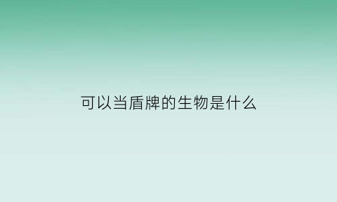 可以当盾牌的生物是什么