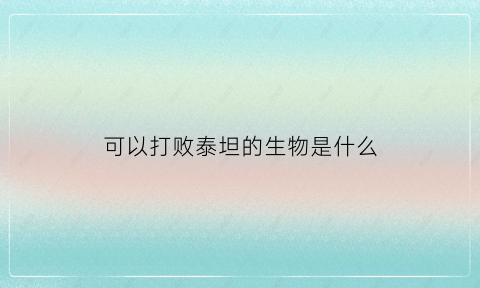 可以打败泰坦的生物是什么(打败泰坦的怪兽)