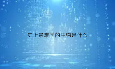 史上最难学的生物是什么