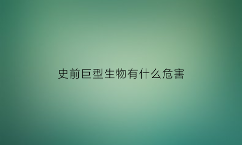 史前巨型生物有什么危害(史前巨型生物昆虫)