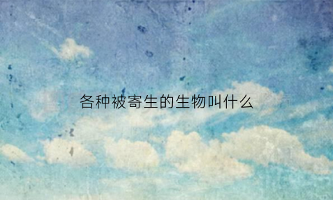 各种被寄生的生物叫什么(被寄生是什么意思)