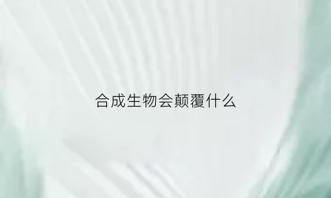 合成生物会颠覆什么(合成生物会颠覆什么)