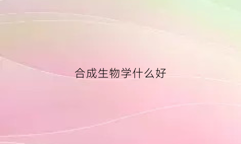 合成生物学什么好