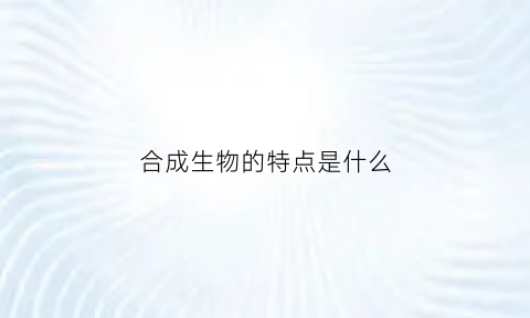 合成生物的特点是什么