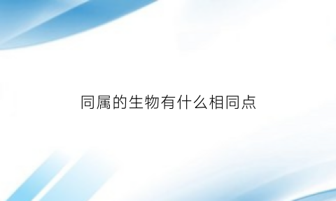 同属的生物有什么相同点