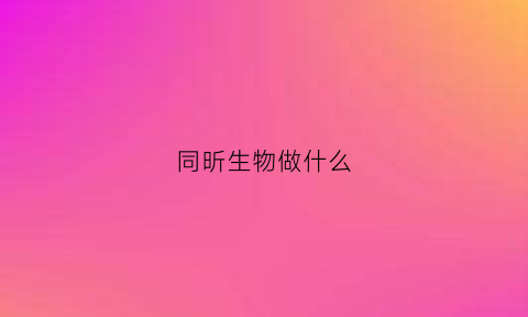 同昕生物做什么(同昕伟业)