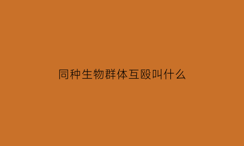 同种生物群体互殴叫什么(同种生物指什么)