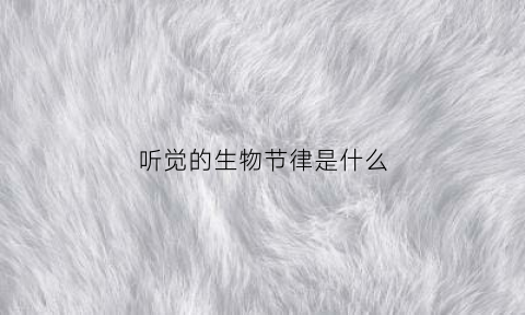 听觉的生物节律是什么(生物听觉视频)