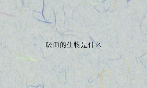 吸血的生物是什么(吸血的生物是什么生物)