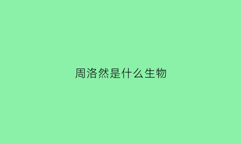 周洛然是什么生物(周翊然何洛洛小说)