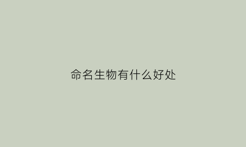 命名生物有什么好处(给生物命名)