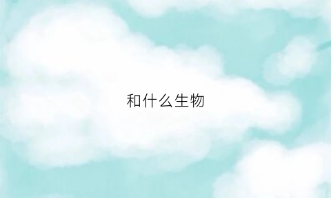 和什么生物(什么生物可以永生)