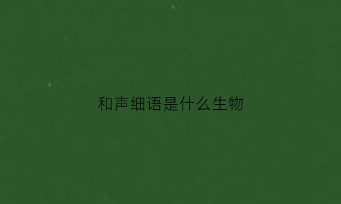 和声细语是什么生物(和声细语是什么生肖)