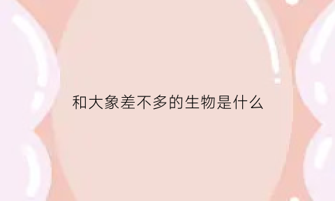 和大象差不多的生物是什么