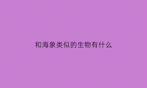 和海象类似的生物有什么