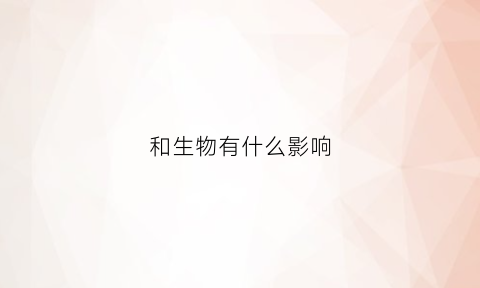 和生物有什么影响(生物与生物之间合作关系的有哪些)