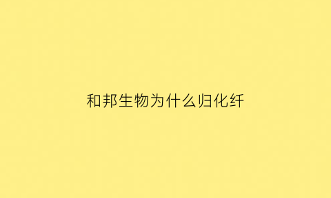 和邦生物为什么归化纤(和邦生物生产化肥吗)