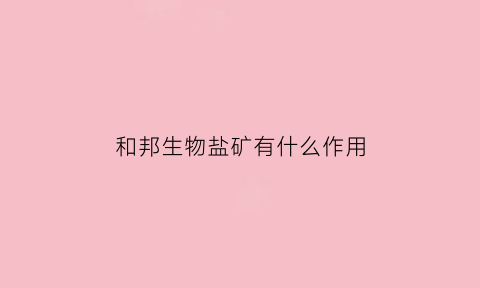 和邦生物盐矿有什么作用(和邦生物是哪个磷矿)