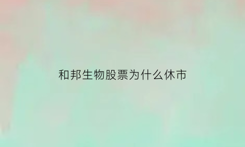 和邦生物股票为什么休市(和邦生物大股东为什么减持)