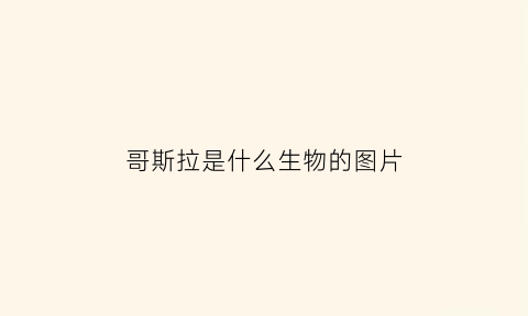 哥斯拉是什么生物的图片(哥斯拉是一种什么动物)