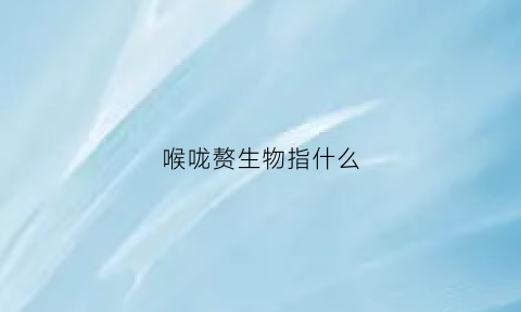 喉咙赘生物指什么(喉咙赘生物指什么)