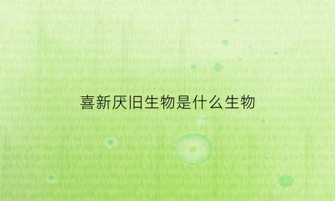 喜新厌旧生物是什么生物