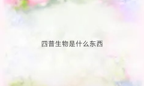 四普生物是什么东西(四普是什么意思)