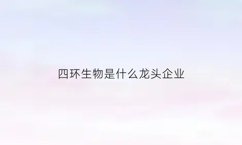 四环生物是什么龙头企业