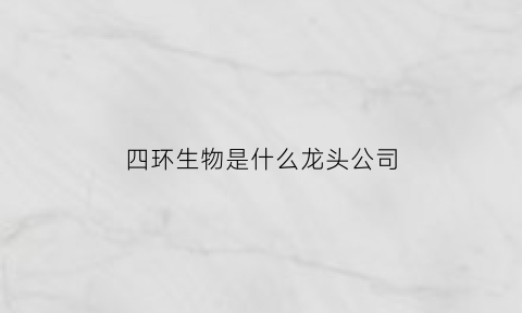 四环生物是什么龙头公司