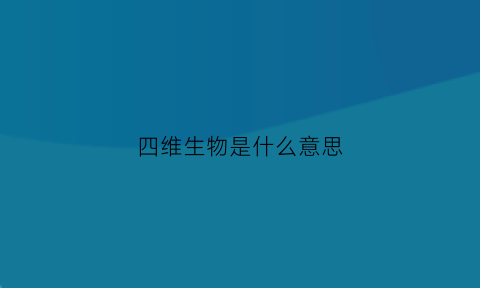 四维生物是什么意思(四维生物有多可怕)