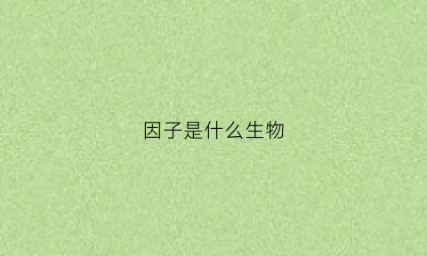 因子是什么生物(因子是怎么来的)