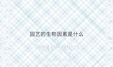 园艺的生物因素是什么(园艺生物学问题)