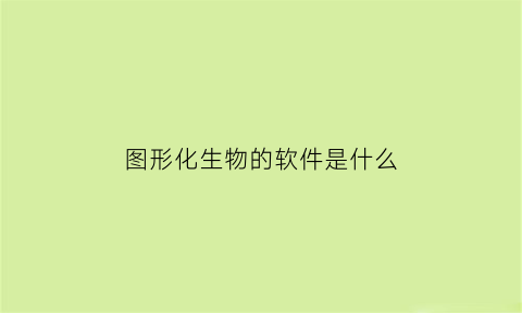 图形化生物的软件是什么(图形化应用)