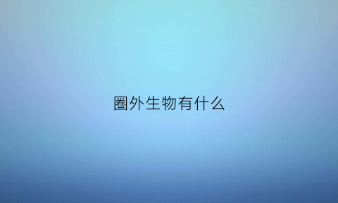 圈外生物有什么(圈外生物很强吗)