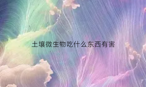 土壤微生物吃什么东西有害