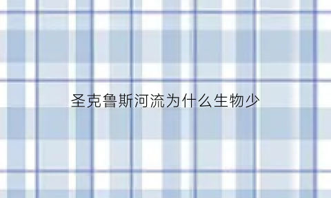 圣克鲁斯河流为什么生物少(圣克鲁斯河流为什么生物少了)