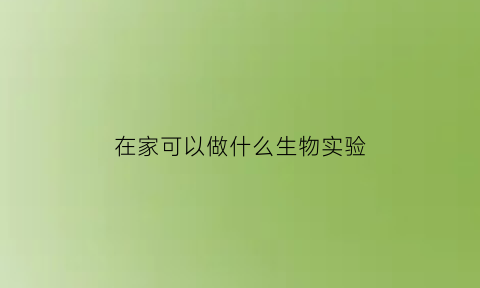 在家可以做什么生物实验(在家能做的生物小实验)