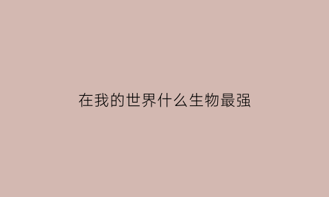 在我的世界什么生物最强(我的世界什么生物最强)