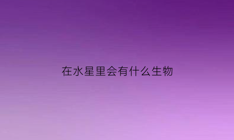 在水星里会有什么生物