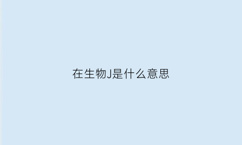 在生物J是什么意思(生物j型)