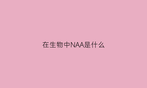 在生物中NAA是什么