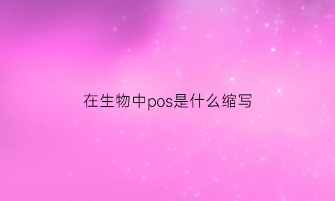 在生物中pos是什么缩写(pod是什么意思生物)