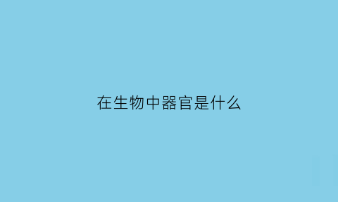在生物中器官是什么(生物中的器官的概念)