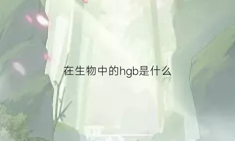 在生物中的hgb是什么(生物hg是啥意思)