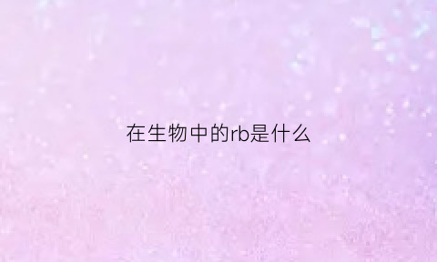 在生物中的rb是什么(生物中rbc是什么意思)