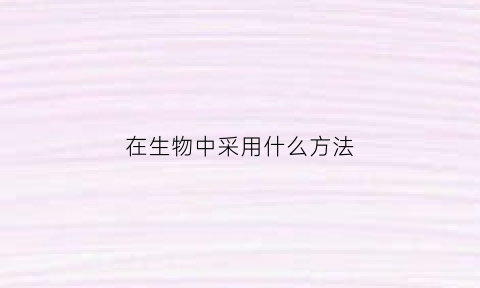 在生物中采用什么方法(生物中的方法有哪些)