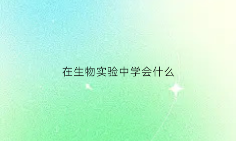 在生物实验中学会什么