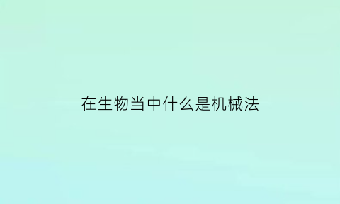 在生物当中什么是机械法(生物中的机械组织是什么)