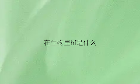 在生物里hf是什么(生物中的h怎么读)